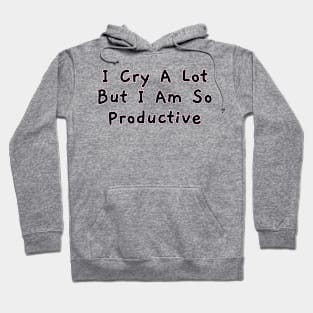 I Cry a Lot but I am so Productive. Hoodie